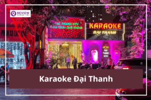 Karaoke Đại Thanh: Giá hát, địa chỉ, SĐT đặt phòng 